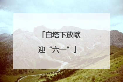 白塔下放歌迎“六一”
