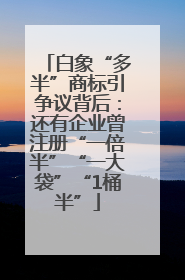 白象“多半”商标引争议背后：还有企业曾注册“一倍半”“一大袋”“1桶半”