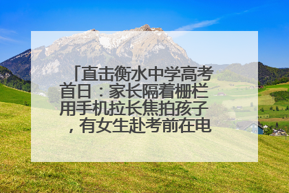 直击衡水中学高考首日：家长隔着栅栏用手机拉长焦拍孩子，有女生赴考前在电话亭与家人通话