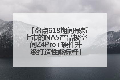盘点618期间最新上市的NAS产品极空间Z4Pro+硬件升级打造性能标杆