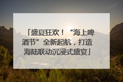 盛夏狂欢！“海上啤酒节”全新起航，打造海陆联动沉浸式盛宴