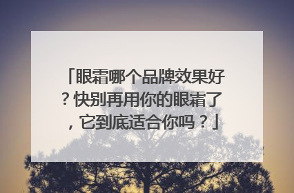 眼霜哪个品牌效果好？快别再用你的眼霜了，它到底适合你吗？