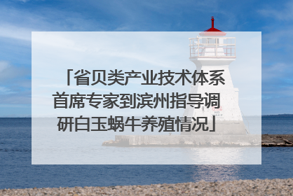 省贝类产业技术体系首席专家到滨州指导调研白玉蜗牛养殖情况