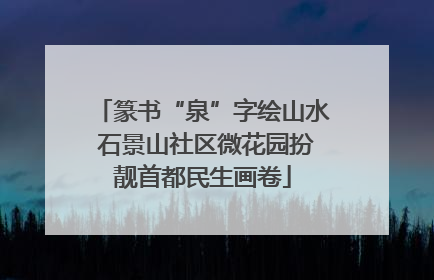 篆书“泉”字绘山水 石景山社区微花园扮靓首都民生画卷