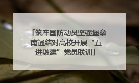 筑牢国防动员坚强堡垒 南通结对高校开展“五进融建”党员联训