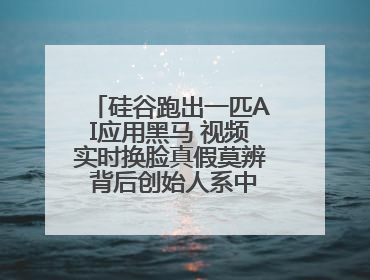硅谷跑出一匹AI应用黑马 视频实时换脸真假莫辨 背后创始人系中国90后
