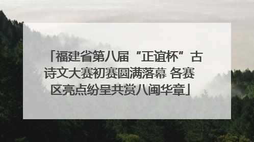 福建省第八届“正谊杯”古诗文大赛初赛圆满落幕 各赛区亮点纷呈共赏八闽华章