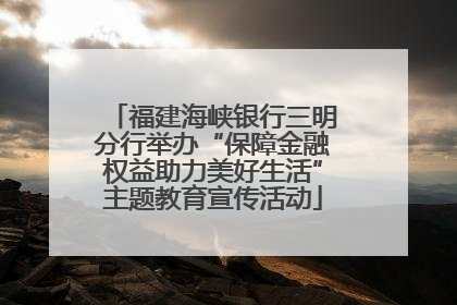 福建海峡银行三明分行举办“保障金融权益助力美好生活”主题教育宣传活动