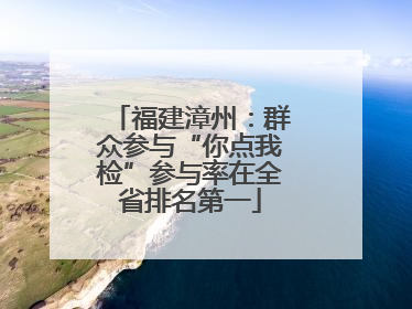 福建漳州：群众参与“你点我检”参与率在全省排名第一