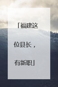 福建这位县长，有新职