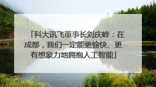 科大讯飞董事长刘庆峰：在成都，我们一定能更愉快、更有想象力地拥抱人工智能