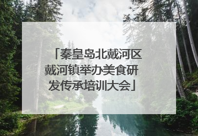 秦皇岛北戴河区戴河镇举办美食研发传承培训大会