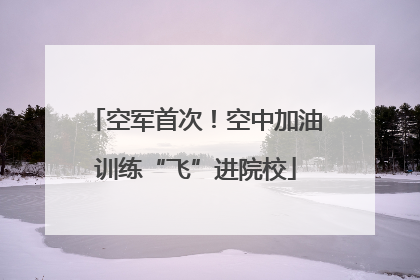 空军首次！空中加油训练“飞”进院校