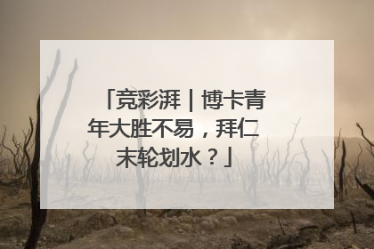 竞彩湃｜博卡青年大胜不易，拜仁末轮划水？