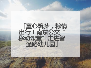 童心筑梦，粽情出行！南京公交“移动课堂”走进智通路幼儿园