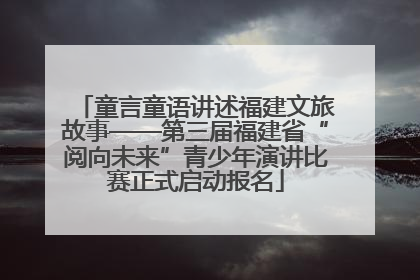 童言童语讲述福建文旅故事——第三届福建省“阅向未来”青少年演讲比赛正式启动报名