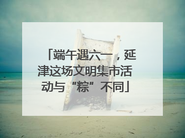 端午遇六一，延津这场文明集市活动与“粽”不同