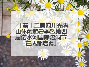 第十二届四川光雾山休闲避暑季暨第四届诺水河国际溶洞节在成都启幕