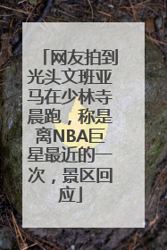 网友拍到光头文班亚马在少林寺晨跑，称是离NBA巨星最近的一次，景区回应