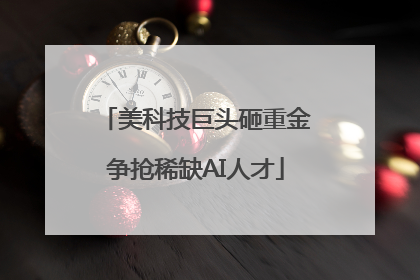 美科技巨头砸重金争抢稀缺AI人才
