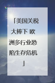 美国关税大棒下 欧洲多行业恐陷生存危机
