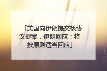 美国向伊朗提交核协议提案，伊朗回应：将按原则适当回应