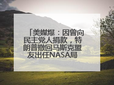 美媒爆：因曾向民主党人捐款，特朗普撤回马斯克盟友出任NASA局长提名