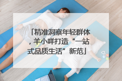 精准洞察年轻群体，羊小咩打造“一站式品质生活”新范