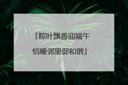 粽叶飘香迎端午 情暖邻里促和谐