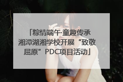 粽情端午·童趣传承 湘潭湖湘学校开展“致敬屈原”PDC项目活动
