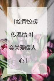 粽香饺暖传温情 社会关爱暖人心