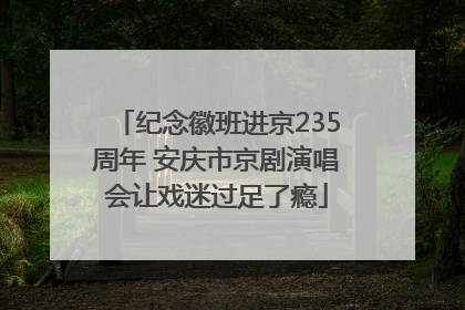 纪念徽班进京235周年 安庆市京剧演唱会让戏迷过足了瘾