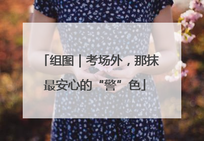 组图｜考场外，那抹最安心的“警”色