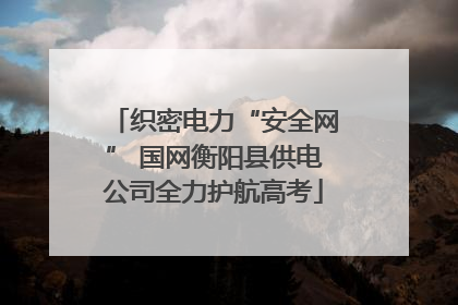 织密电力“安全网” 国网衡阳县供电公司全力护航高考