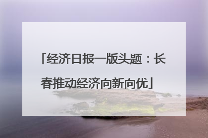 经济日报一版头题：长春推动经济向新向优