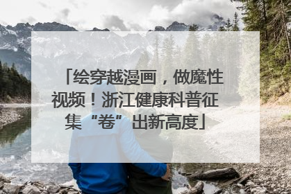 绘穿越漫画，做魔性视频！浙江健康科普征集“卷”出新高度
