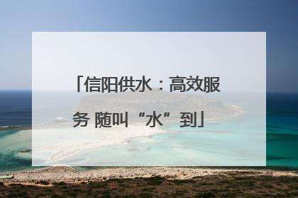 信阳供水：高效服务 随叫“水”到