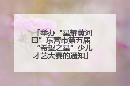 举办“星耀黄河口”东营市第五届“希望之星”少儿才艺大赛的通知