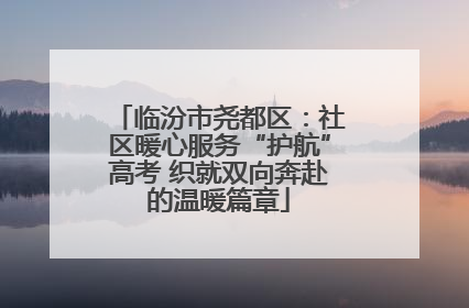 临汾市尧都区：社区暖心服务“护航”高考 织就双向奔赴的温暖篇章
