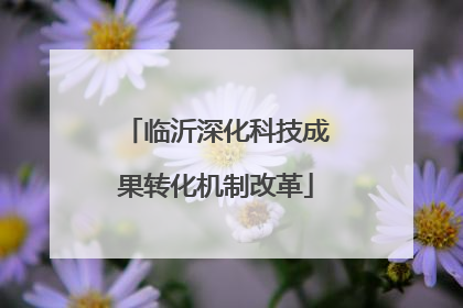 临沂深化科技成果转化机制改革