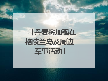 丹麦将加强在格陵兰岛及周边军事活动