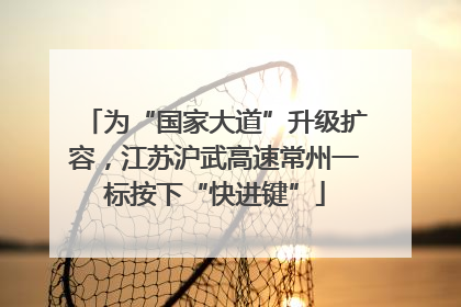 为“国家大道”升级扩容，江苏沪武高速常州一标按下“快进键”
