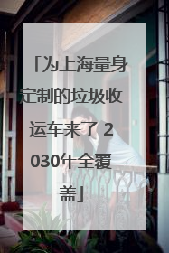 为上海量身定制的垃圾收运车来了 2030年全覆盖