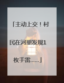 主动上交！村民在河里发现1枚手雷……