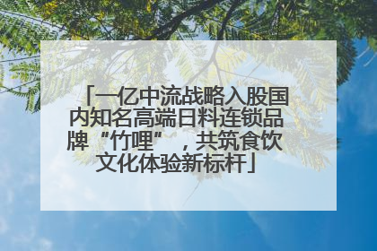一亿中流战略入股国内知名高端日料连锁品牌“竹哩”，共筑食饮文化体验新标杆
