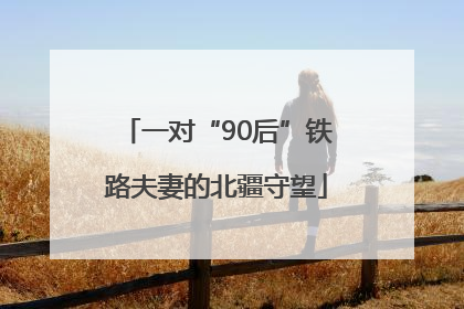 一对“90后”铁路夫妻的北疆守望