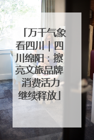 万千气象看四川｜四川绵阳：擦亮文旅品牌 消费活力继续释放