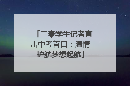 三秦学生记者直击中考首日：温情护航梦想起航