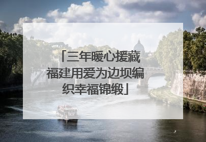 三年暖心援藏 福建用爱为边坝编织幸福锦缎
