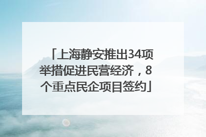 上海静安推出34项举措促进民营经济，8个重点民企项目签约